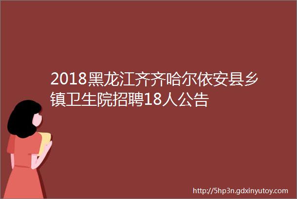 2018黑龙江齐齐哈尔依安县乡镇卫生院招聘18人公告